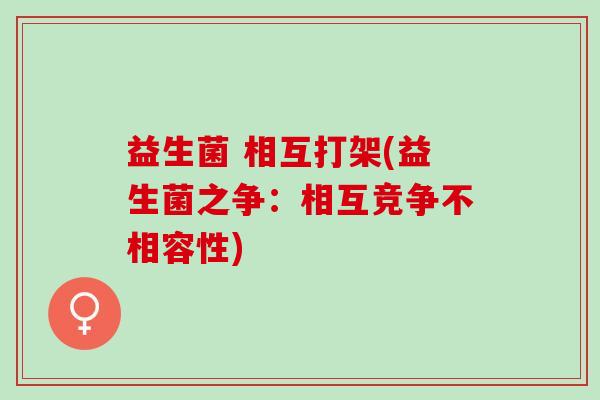 益生菌 相互打架(益生菌之争：相互竞争不相容性)