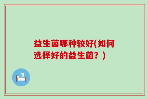 益生菌哪种较好(如何选择好的益生菌？)