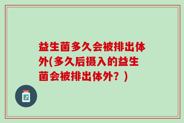 益生菌多久会被排出体外(多久后摄入的益生菌会被排出体外？)