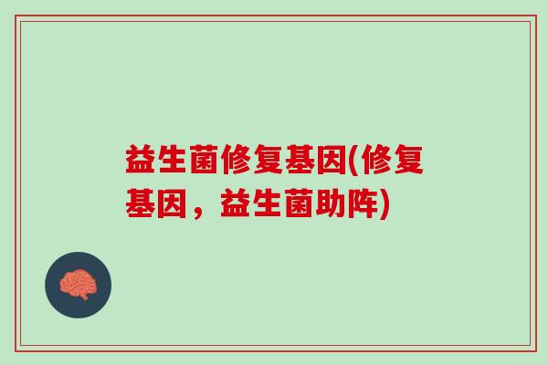 益生菌修复基因(修复基因，益生菌助阵)