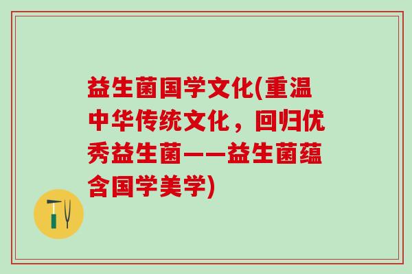 益生菌国学文化(重温中华传统文化，回归优秀益生菌——益生菌蕴含国学美学)
