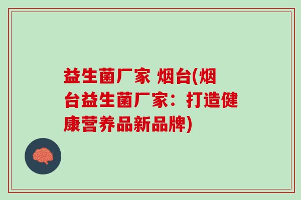益生菌厂家 烟台(烟台益生菌厂家：打造健康营养品新品牌)