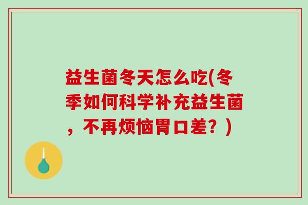 益生菌冬天怎么吃(冬季如何科学补充益生菌，不再烦恼胃口差？)