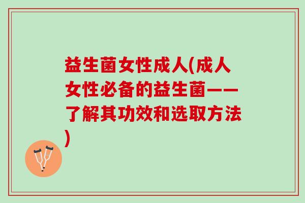 益生菌女性成人(成人女性必备的益生菌——了解其功效和选取方法)