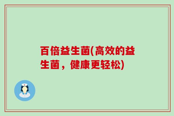 百倍益生菌(高效的益生菌，健康更轻松)