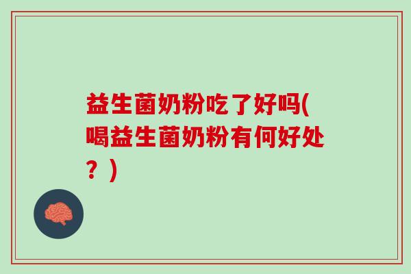益生菌奶粉吃了好吗(喝益生菌奶粉有何好处？)