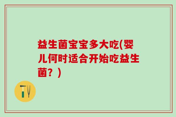 益生菌宝宝多大吃(婴儿何时适合开始吃益生菌？)