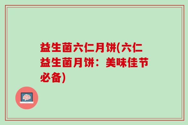 益生菌六仁月饼(六仁益生菌月饼：美味佳节必备)