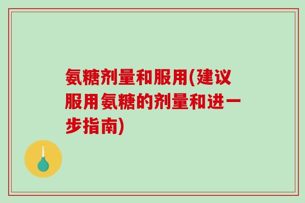 氨糖剂量和服用(建议服用氨糖的剂量和进一步指南)