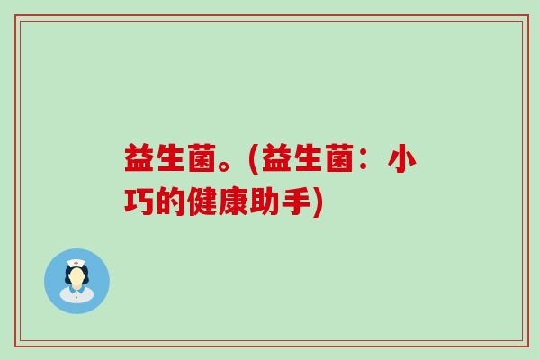 益生菌。(益生菌：小巧的健康助手)