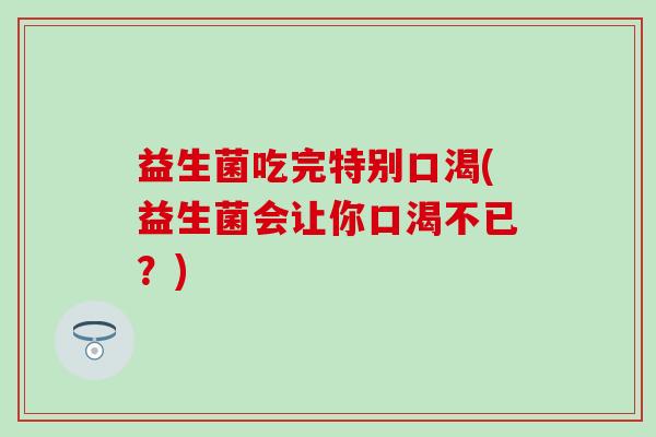 益生菌吃完特别口渴(益生菌会让你口渴不已？)