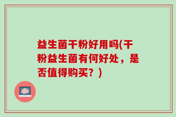 益生菌干粉好用吗(干粉益生菌有何好处，是否值得购买？)