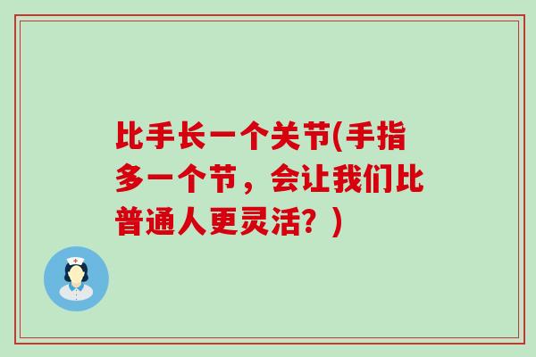 比手长一个关节(手指多一个节，会让我们比普通人更灵活？)