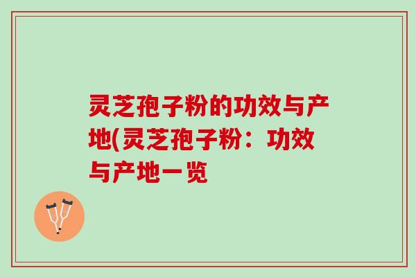 灵芝孢子粉的功效与产地(灵芝孢子粉：功效与产地一览