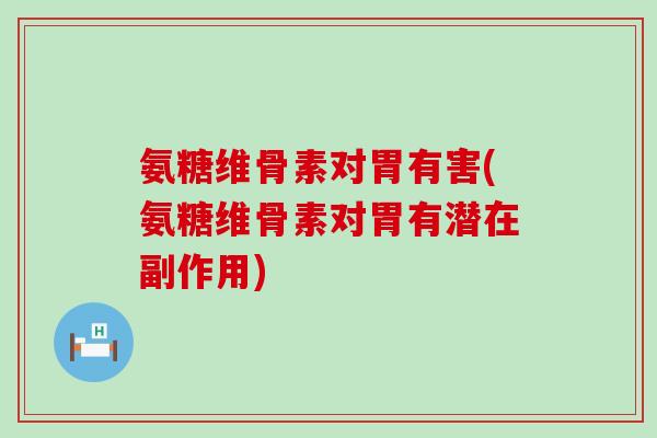 氨糖维骨素对胃有害(氨糖维骨素对胃有潜在副作用)