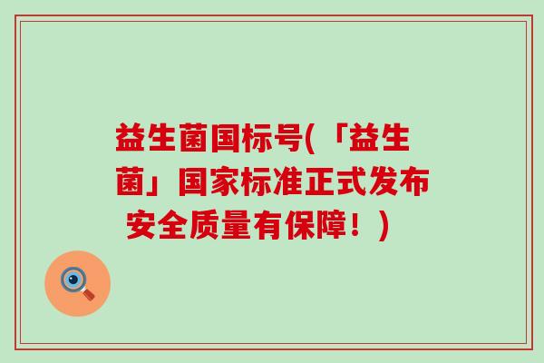 益生菌国标号(「益生菌」国家标准正式发布 安全质量有保障!) 益生菌国标号(「益生菌」国家标准正式发布 安全质量有保障!)