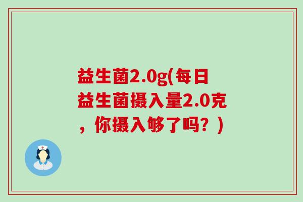 益生菌2.0g(每日益生菌摄入量2.0克，你摄入够了吗？)