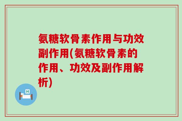 氨糖软骨素作用与功效副作用(氨糖软骨素的作用、功效及副作用解析)