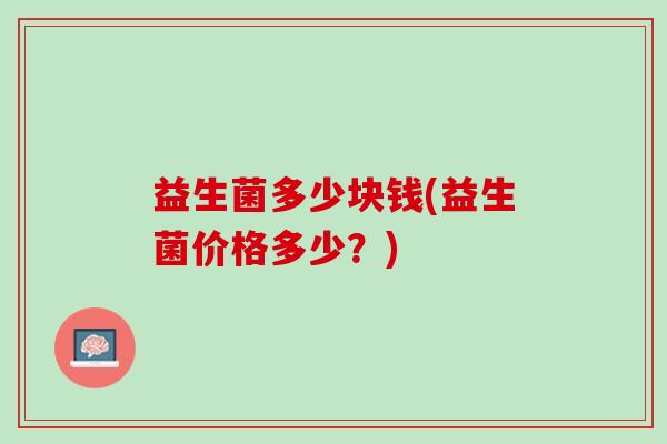 益生菌多少块钱(益生菌价格多少？)