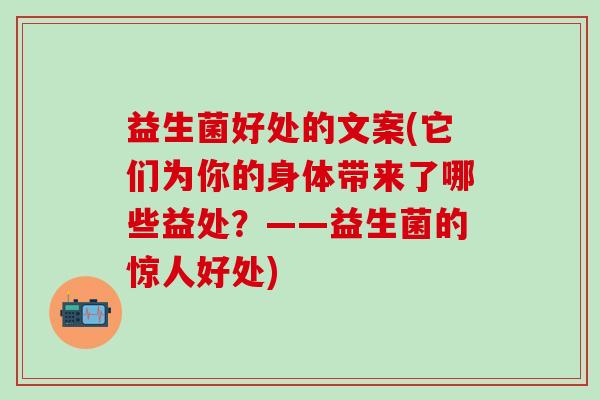 益生菌好处的文案(它们为你的身体带来了哪些益处？——益生菌的惊人好处)