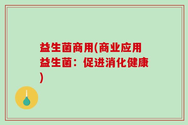 益生菌商用(商业应用益生菌：促进消化健康)