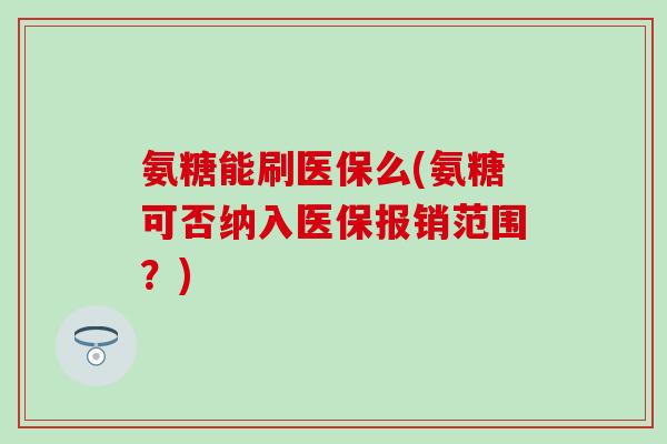 氨糖能刷医保么(氨糖可否纳入医保报销范围？)