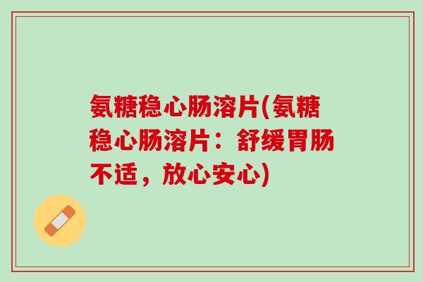 氨糖稳心肠溶片(氨糖稳心肠溶片：舒缓胃肠不适，放心安心)