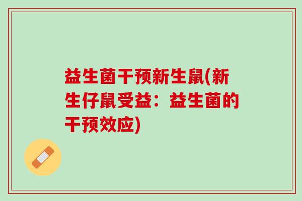 益生菌干预新生鼠(新生仔鼠受益：益生菌的干预效应)