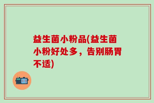 益生菌小粉品(益生菌小粉好处多，告别肠胃不适)