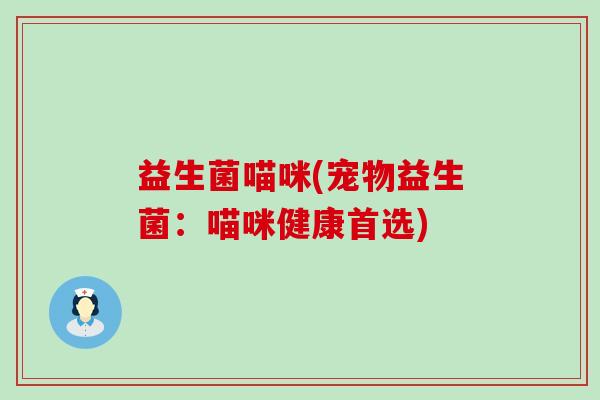 益生菌喵咪(宠物益生菌:喵咪健康首选) 益生菌喵咪(宠物益生菌:喵咪健康首选)
