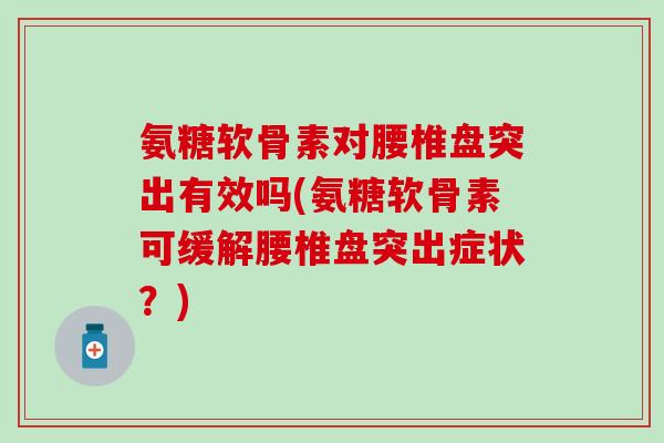 氨糖软骨素对腰椎盘突出有效吗(氨糖软骨素可缓解腰椎盘突出症状？)