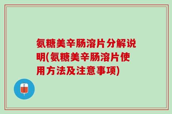 氨糖美辛肠溶片分解说明(氨糖美辛肠溶片使用方法及注意事项)