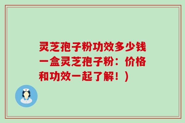 灵芝孢子粉功效多少钱一盒灵芝孢子粉：价格和功效一起了解！)