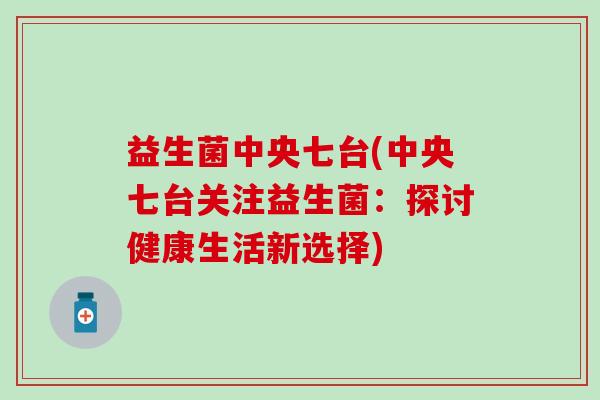 益生菌中央七台(中央七台关注益生菌：探讨健康生活新选择)