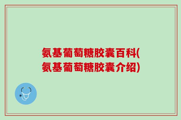 氨基葡萄糖胶囊百科(氨基葡萄糖胶囊介绍)