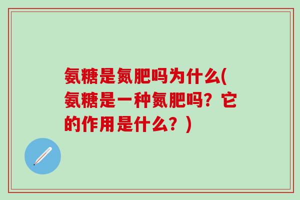氨糖是氮肥吗为什么(氨糖是一种氮肥吗？它的作用是什么？)