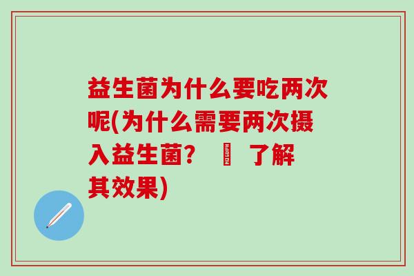 益生菌为什么要吃两次呢(为什么需要两次摄入益生菌？ – 了解其效果)