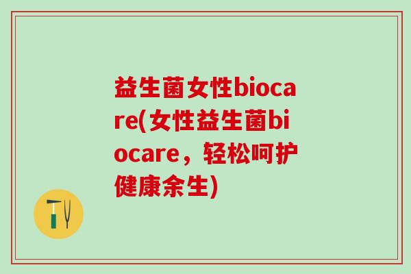 益生菌女性biocare(女性益生菌biocare，轻松呵护健康余生)