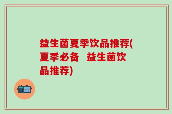 益生菌夏季饮品推荐(夏季必备  益生菌饮品推荐)