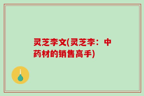 灵芝李文(灵芝李：中药材的销售高手)