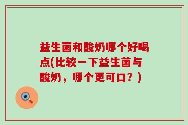 益生菌和酸奶哪个好喝点(比较一下益生菌与酸奶，哪个更可口？)