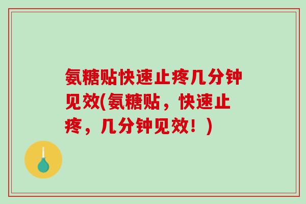 氨糖贴快速止疼几分钟见效(氨糖贴，快速止疼，几分钟见效！)