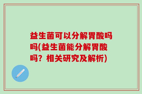 益生菌可以分解胃酸吗吗(益生菌能分解胃酸吗？相关研究及解析)