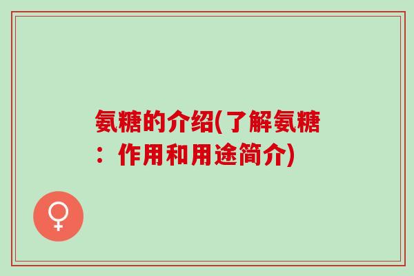 氨糖的介绍(了解氨糖：作用和用途简介)