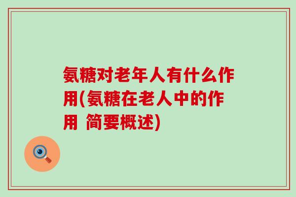 氨糖对老年人有什么作用(氨糖在老人中的作用 简要概述)