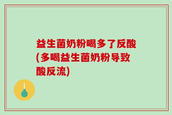 益生菌奶粉喝多了反酸(多喝益生菌奶粉导致酸反流)
