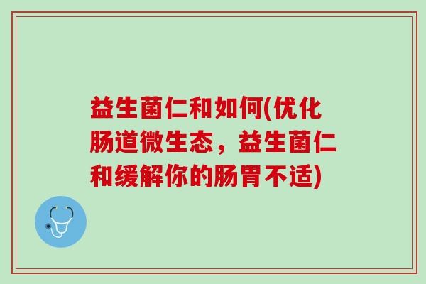 益生菌仁和如何(优化肠道微生态，益生菌仁和缓解你的肠胃不适)