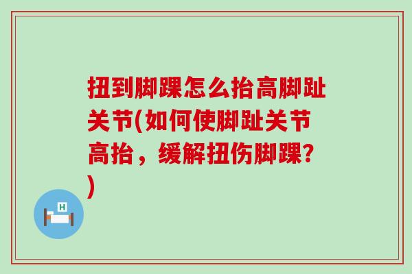 扭到脚踝怎么抬高脚趾关节(如何使脚趾关节高抬，缓解扭伤脚踝？)