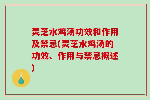 灵芝水鸡汤功效和作用及禁忌(灵芝水鸡汤的功效、作用与禁忌概述)