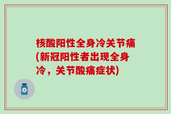 核酸阳性全身冷关节痛(新冠阳性者出现全身冷，关节酸痛症状)